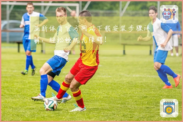 亚新体育官方网站下载安装步骤详解，轻松畅玩无障碍！