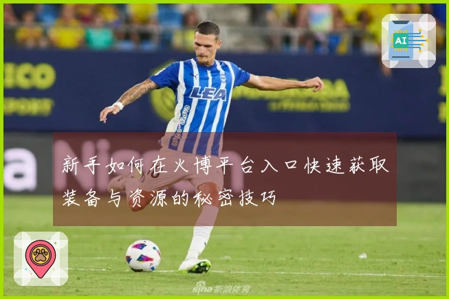 新手如何在火博平台入口快速获取装备与资源的秘密技巧