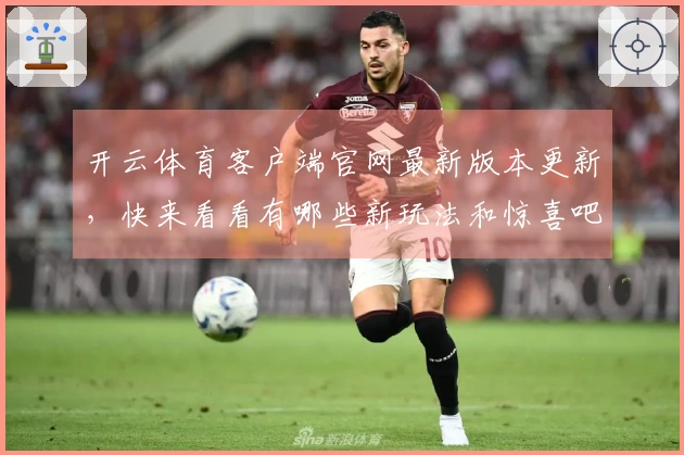 开云体育客户端官网最新版本更新，快来看看有哪些新玩法和惊喜吧！