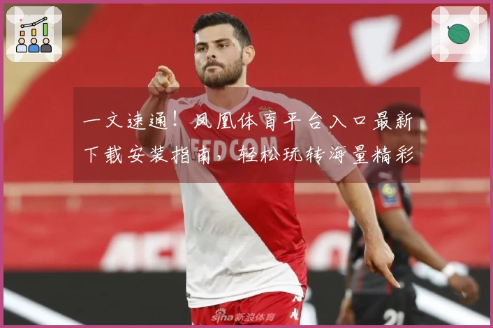 一文速通！凤凰体育平台入口最新下载安装指南，轻松玩转海量精彩游戏！