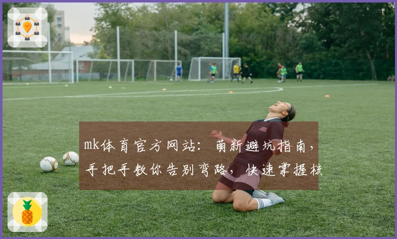 mk体育官方网站：萌新避坑指南，手把手教你告别弯路，快速掌握核心玩法