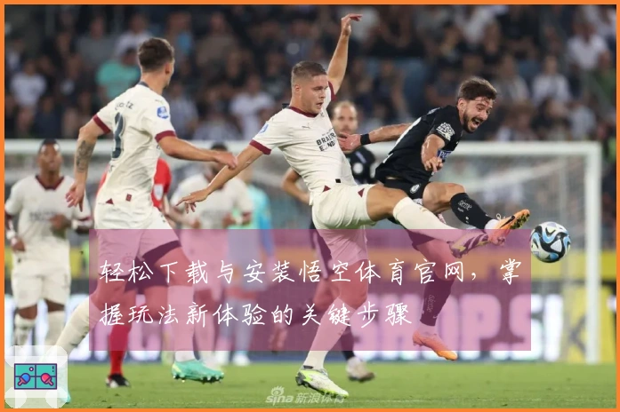 轻松下载与安装悟空体育官网，掌握玩法新体验的关键步骤