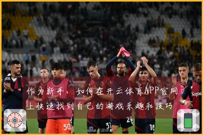 作为新手，如何在开云体育APP官网上快速找到自己的游戏乐趣和技巧？