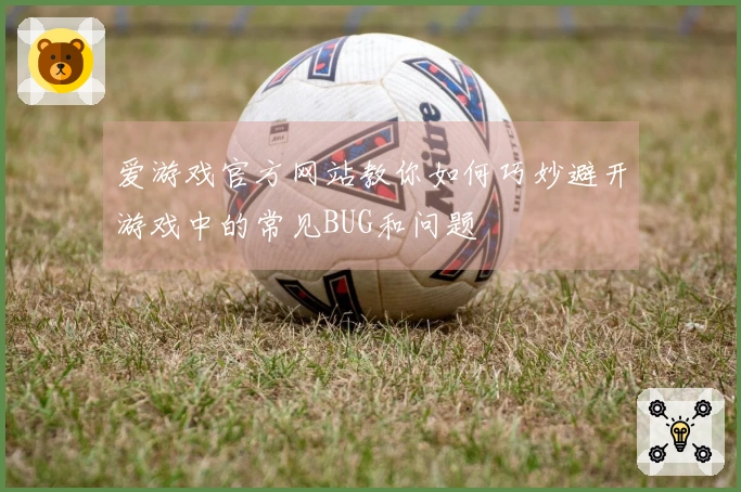 爱游戏官方网站教你如何巧妙避开游戏中的常见BUG和问题