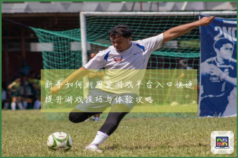 新手如何利用爱游戏平台入口快速提升游戏技巧与体验攻略