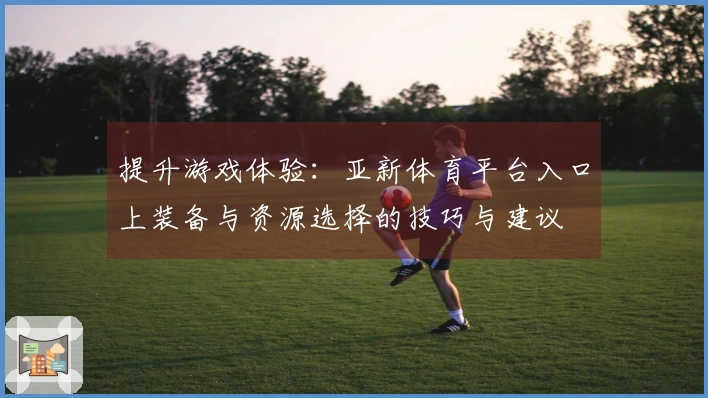 提升游戏体验：亚新体育平台入口上装备与资源选择的技巧与建议