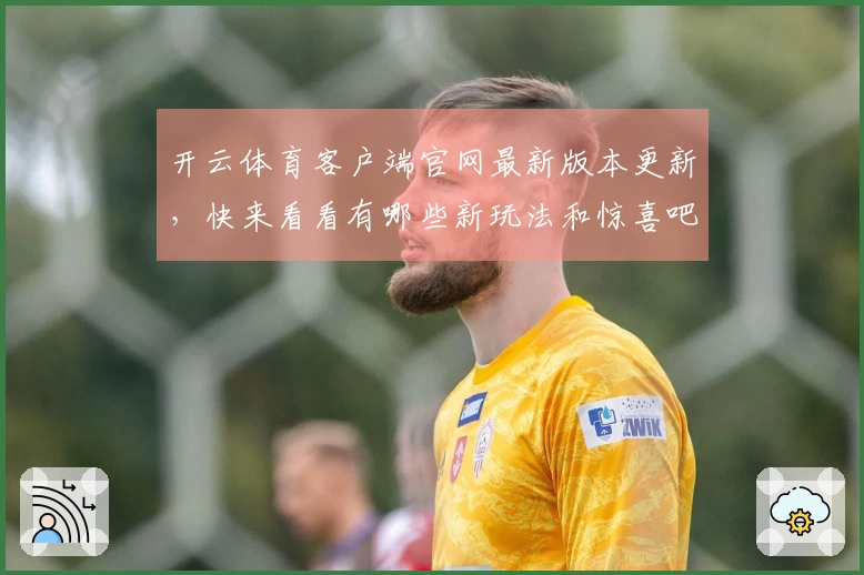 开云体育客户端官网最新版本更新，快来看看有哪些新玩法和惊喜吧！